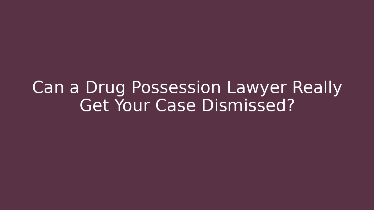 Can a Drug Possession Lawyer Really Get Your Case Dismissed?
