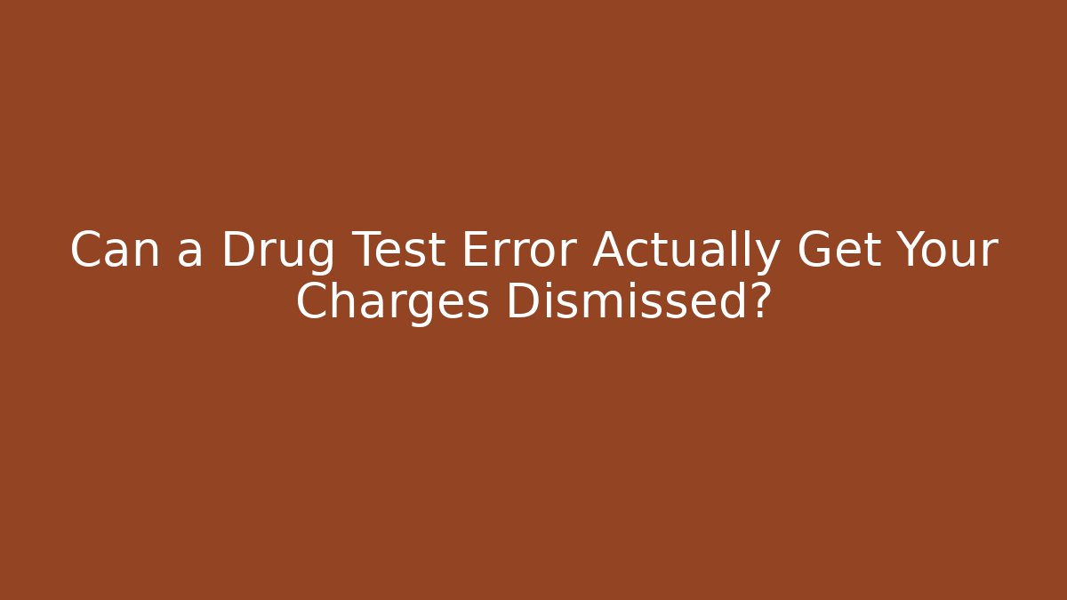 Can a Drug Test Error Actually Get Your Charges Dismissed?