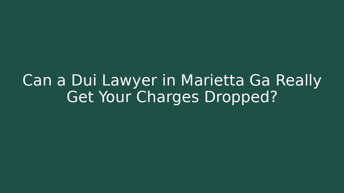 Can a Dui Lawyer in Marietta Ga Really Get Your Charges Dropped?