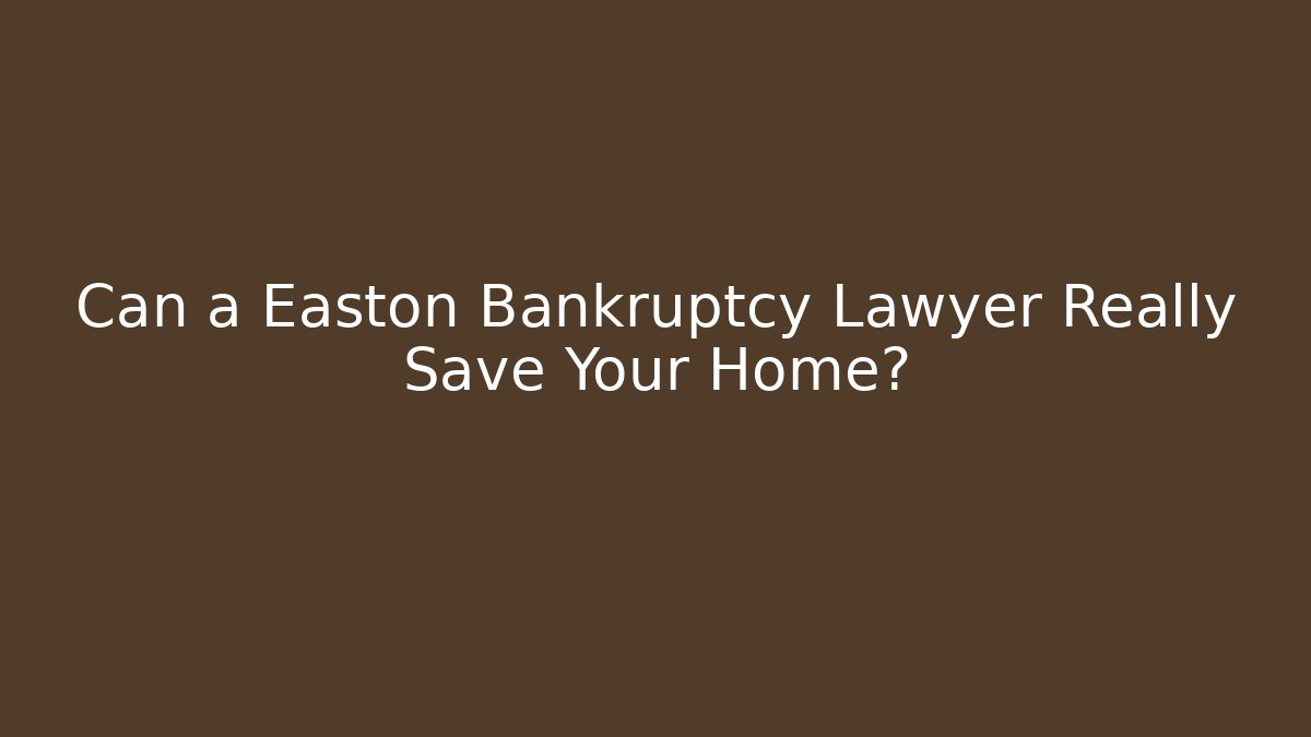 Can a Easton Bankruptcy Lawyer Really Save Your Home?