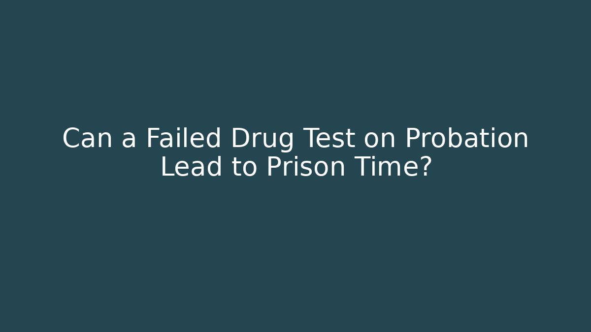 Can a Failed Drug Test on Probation Lead to Prison Time?