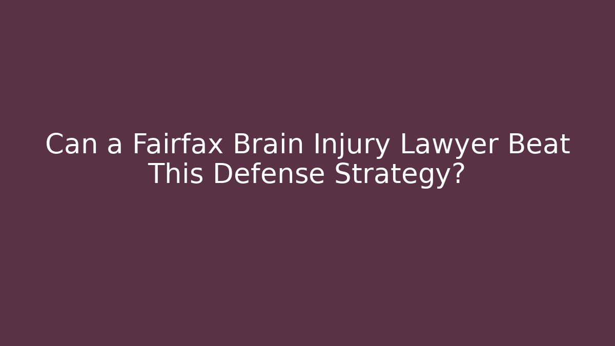 Can a Fairfax Brain Injury Lawyer Beat This Defense Strategy?