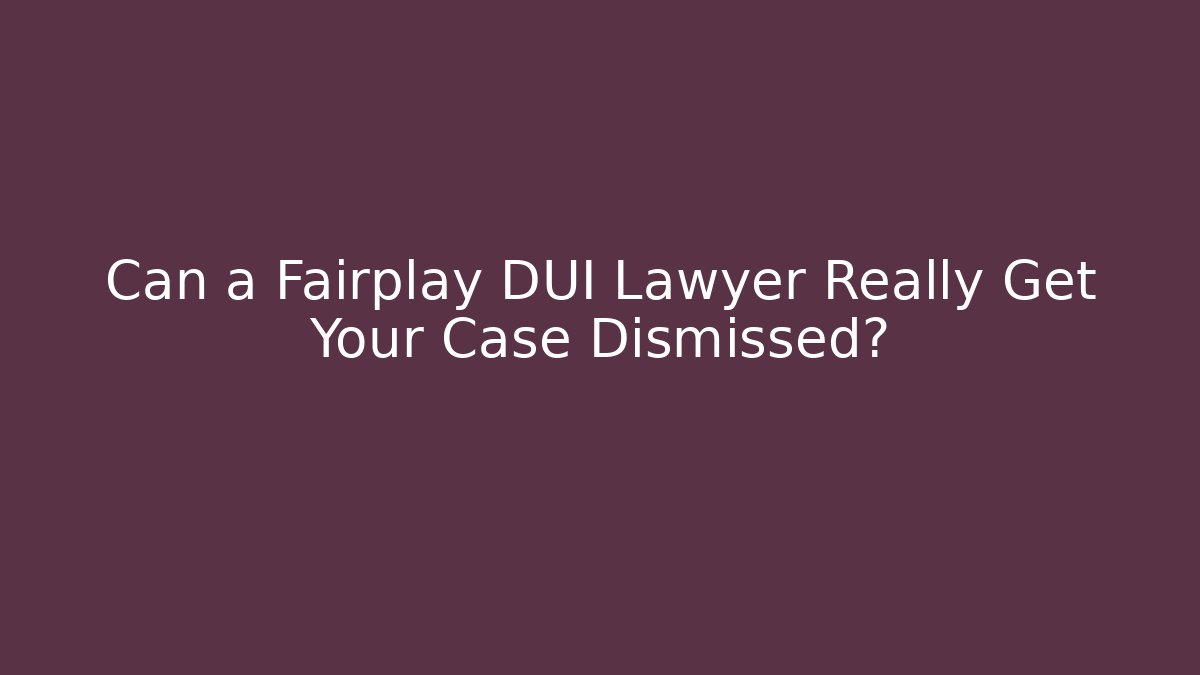Can a Fairplay DUI Lawyer Really Get Your Case Dismissed?