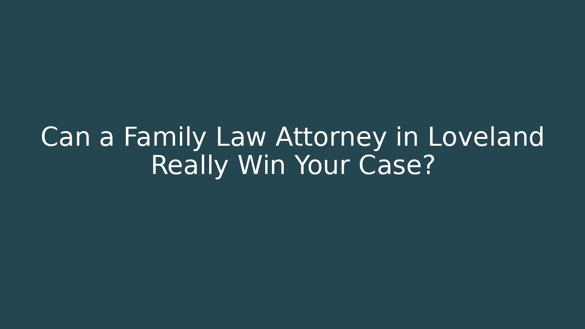 Can a Family Law Attorney in Loveland Really Win Your Case? - WealthxGroup
