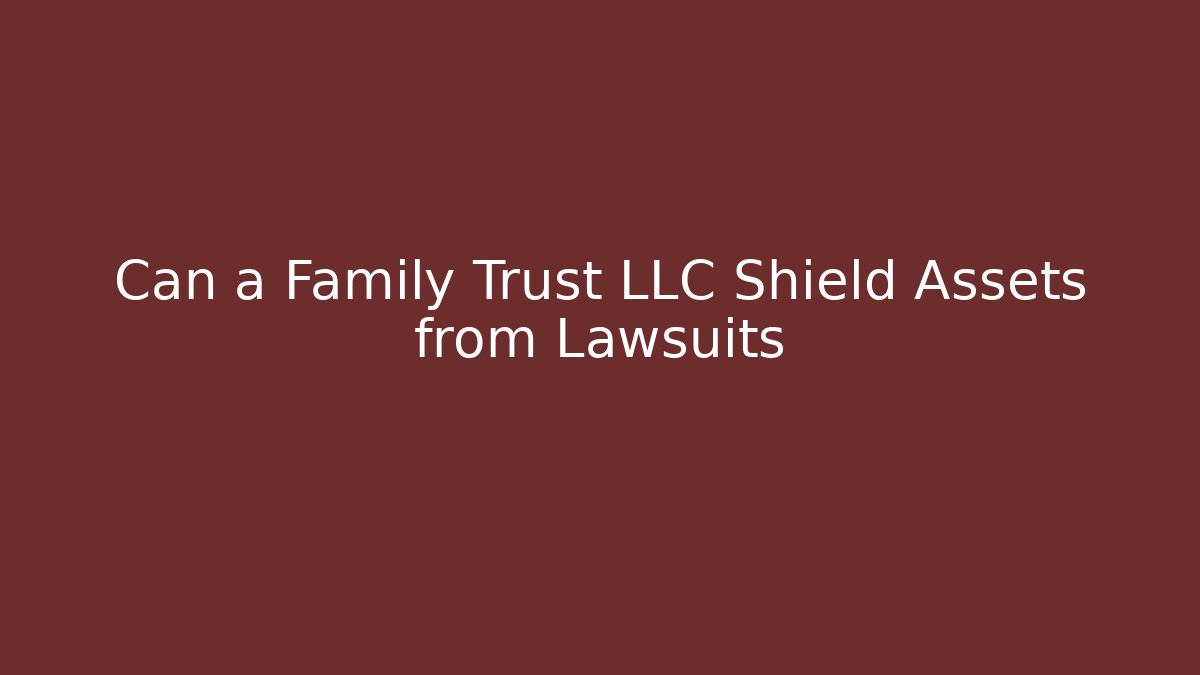 Can a Family Trust LLC Shield Assets from Lawsuits