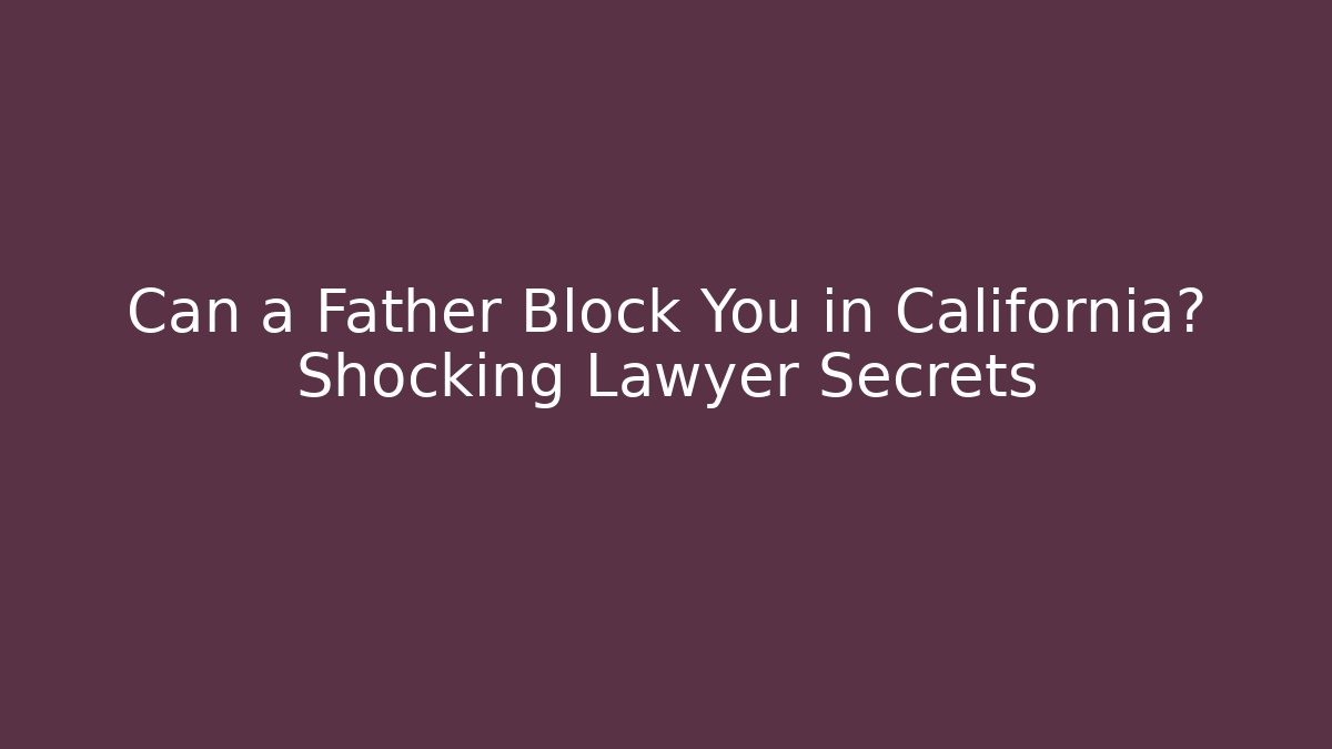 Can a Father Block You in California? Shocking Lawyer Secrets