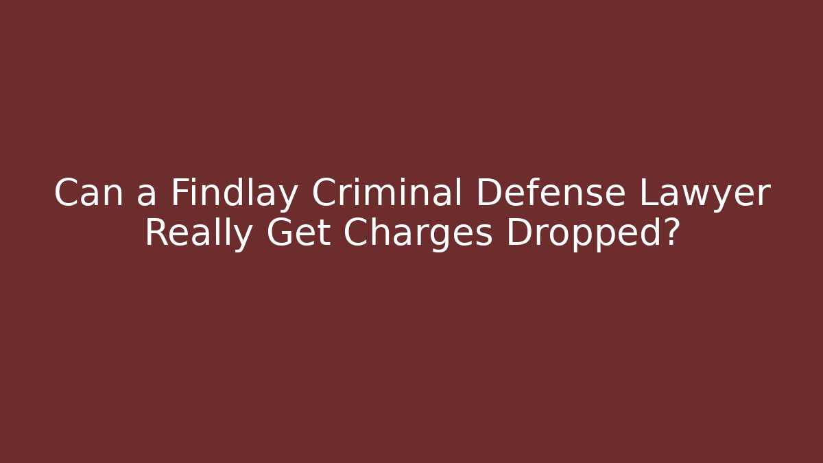 Can a Findlay Criminal Defense Lawyer Really Get Charges Dropped?