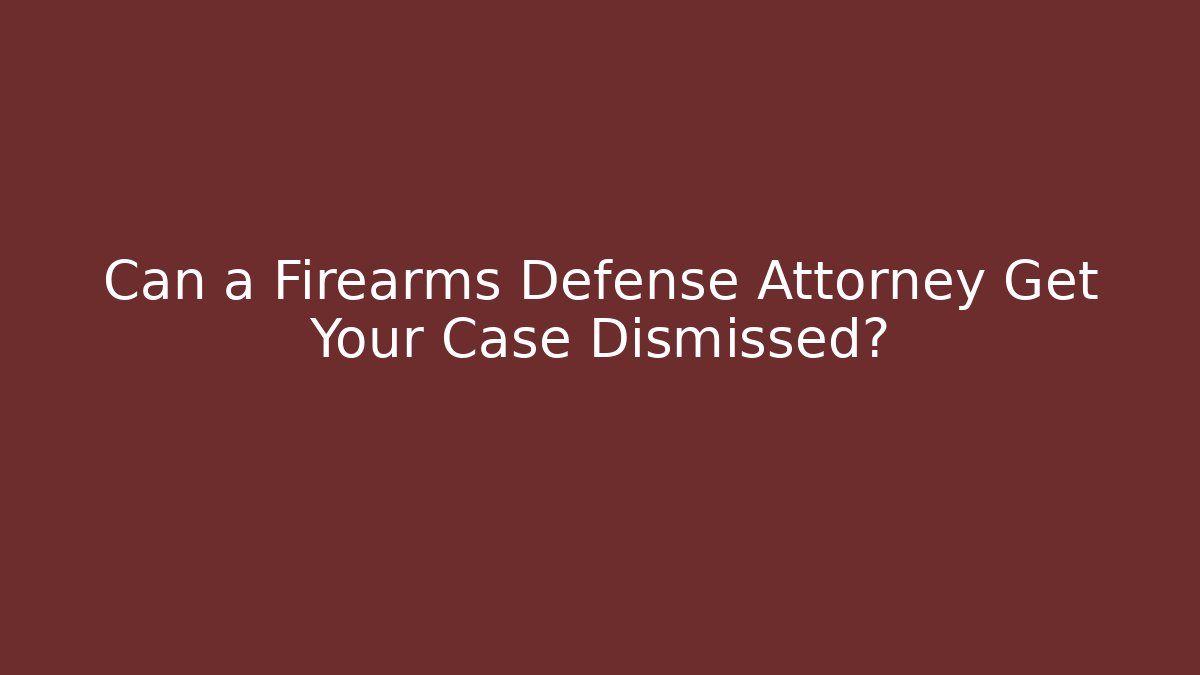Can a Firearms Defense Attorney Get Your Case Dismissed?
