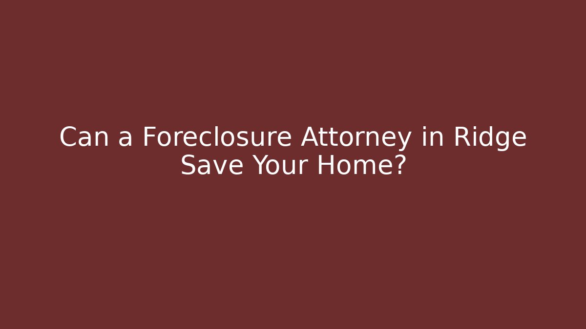 Can a Foreclosure Attorney in Ridge Save Your Home?
