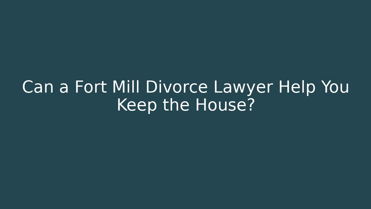 Can a Fort Mill Divorce Lawyer Help You Keep the House? - WealthxGroup