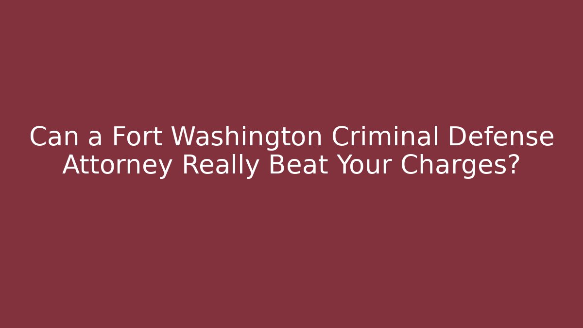 Can a Fort Washington Criminal Defense Attorney Really Beat Your Charges?
