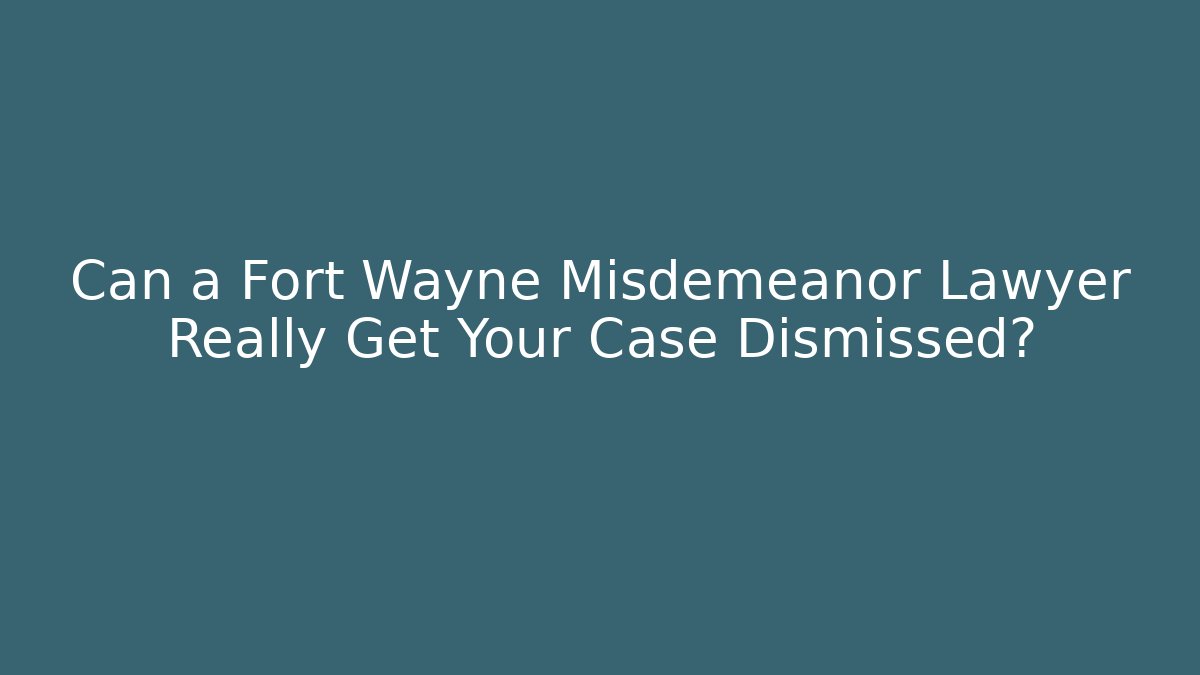 Can a Fort Wayne Misdemeanor Lawyer Really Get Your Case Dismissed? - WealthxGroup