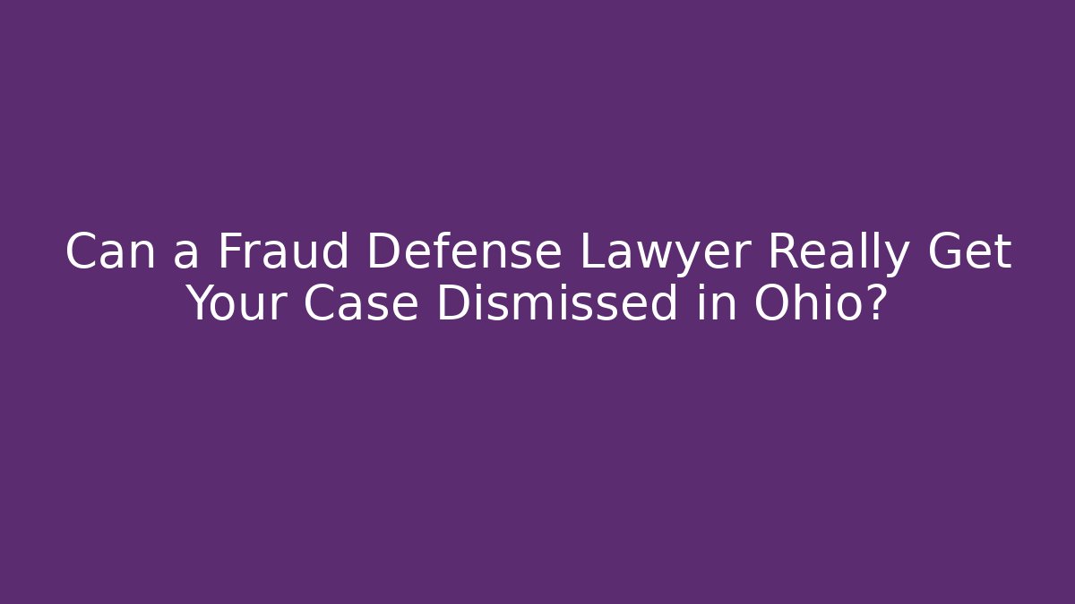 Can a Fraud Defense Lawyer Really Get Your Case Dismissed in Ohio?