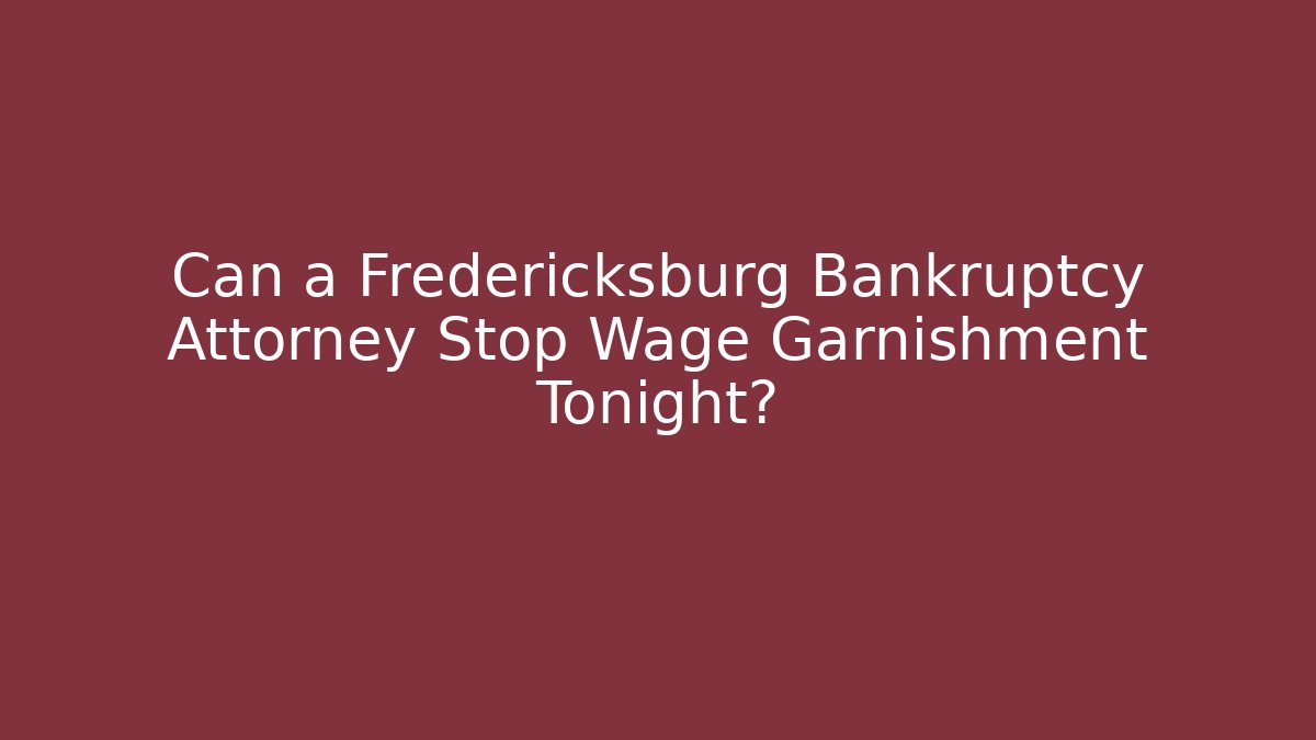 Can a Fredericksburg Bankruptcy Attorney Stop Wage Garnishment Tonight?