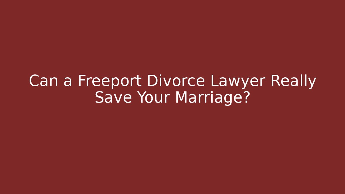 Can a Freeport Divorce Lawyer Really Save Your Marriage?
