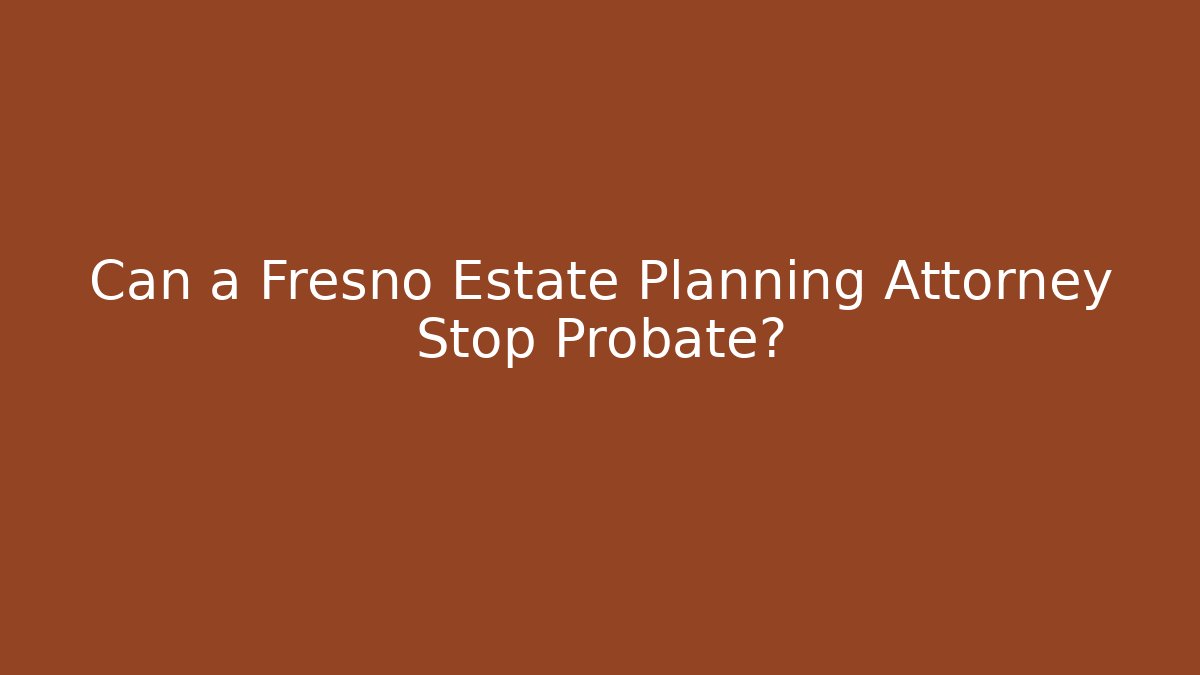 Can a Fresno Estate Planning Attorney Stop Probate?