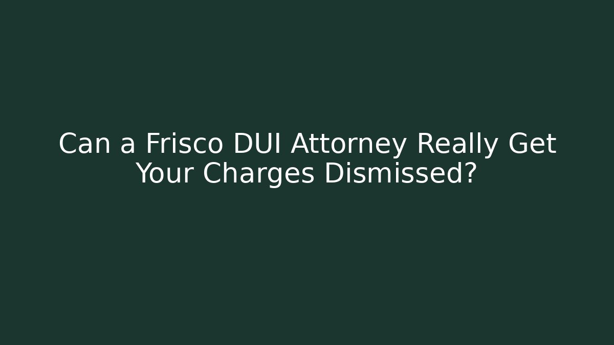Can a Frisco DUI Attorney Really Get Your Charges Dismissed?