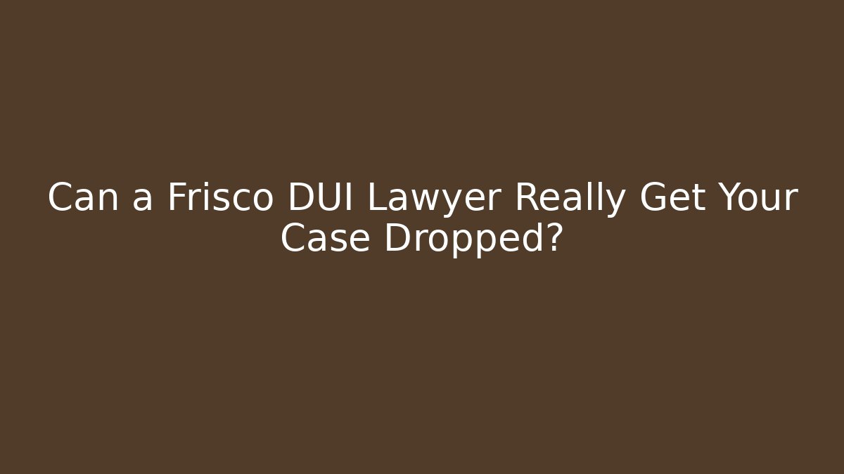 Can a Frisco DUI Lawyer Really Get Your Case Dropped?