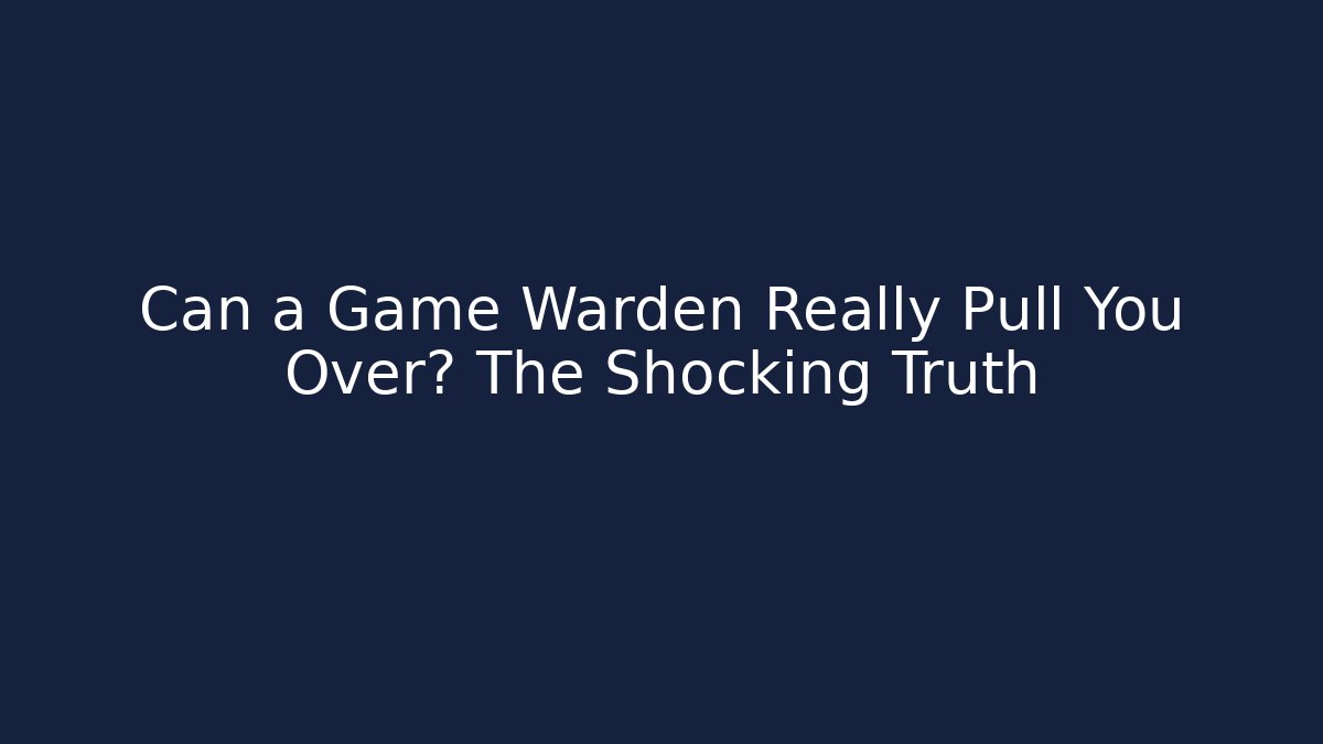Can a Game Warden Really Pull You Over? The Shocking Truth