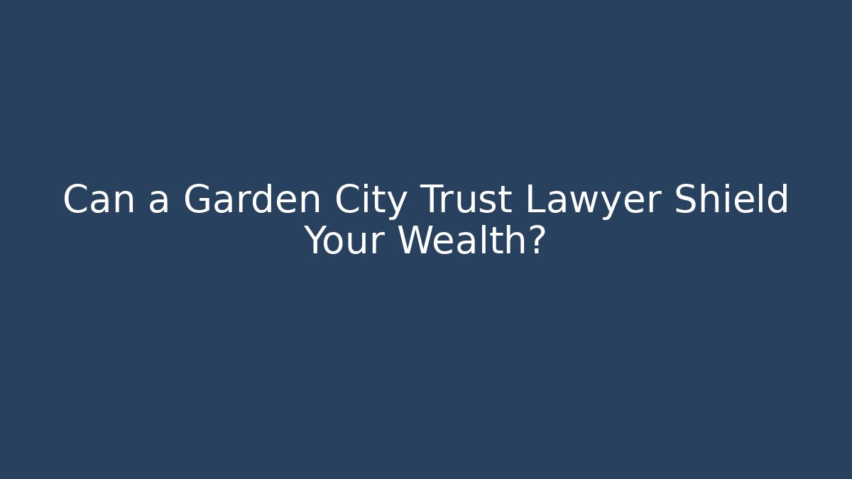 Can a Garden City Trust Lawyer Shield Your Wealth?