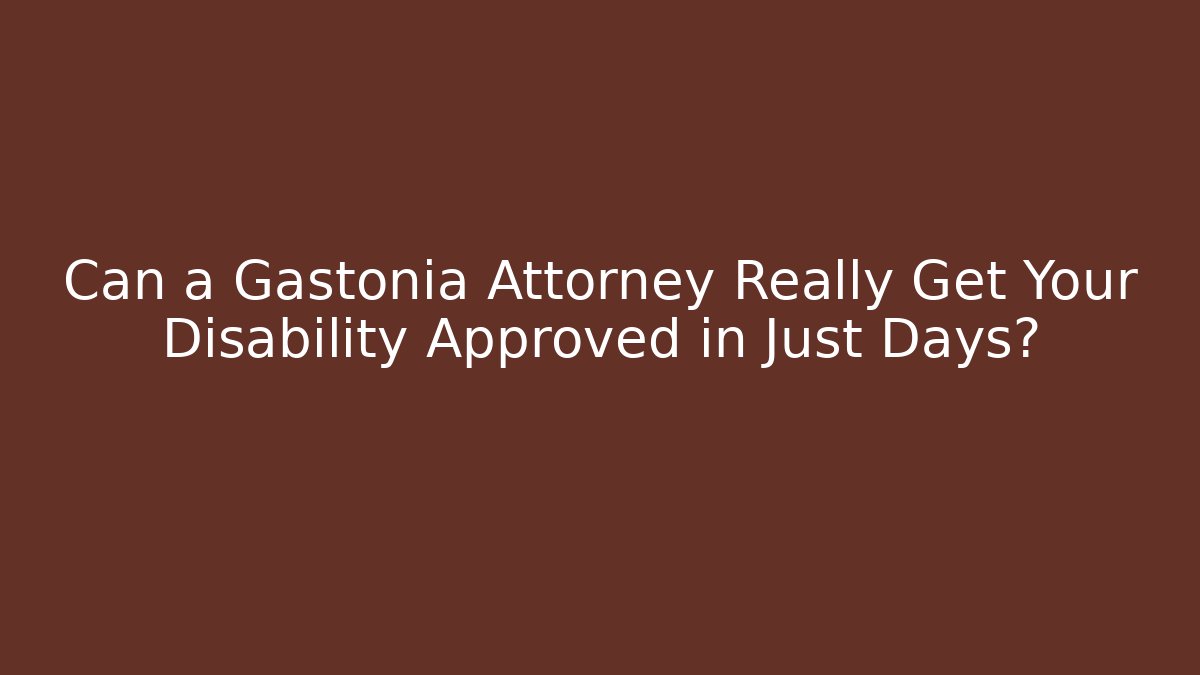 Can a Gastonia Attorney Really Get Your Disability Approved in Just Days?