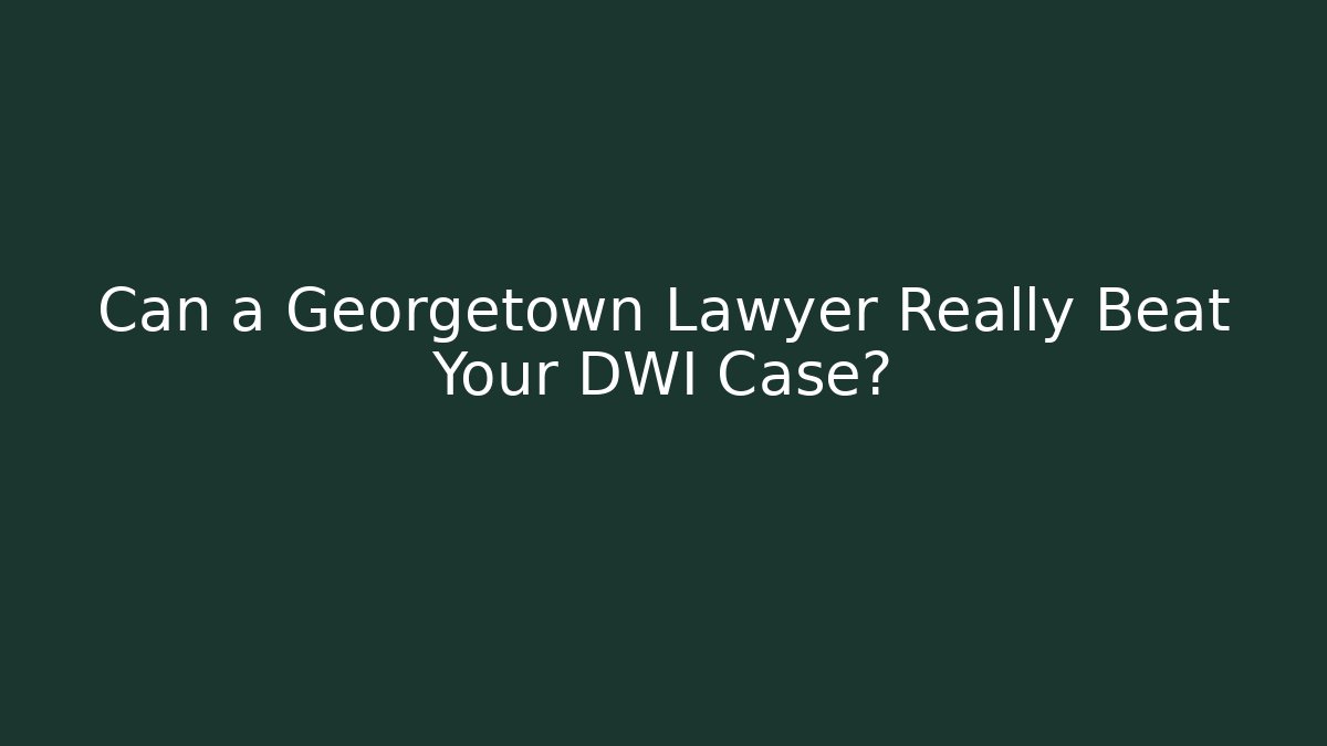 Can a Georgetown Lawyer Really Beat Your DWI Case?