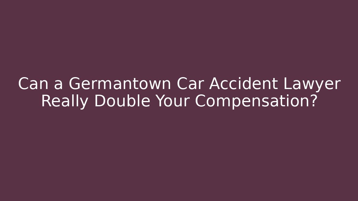 Can a Germantown Car Accident Lawyer Really Double Your Compensation?