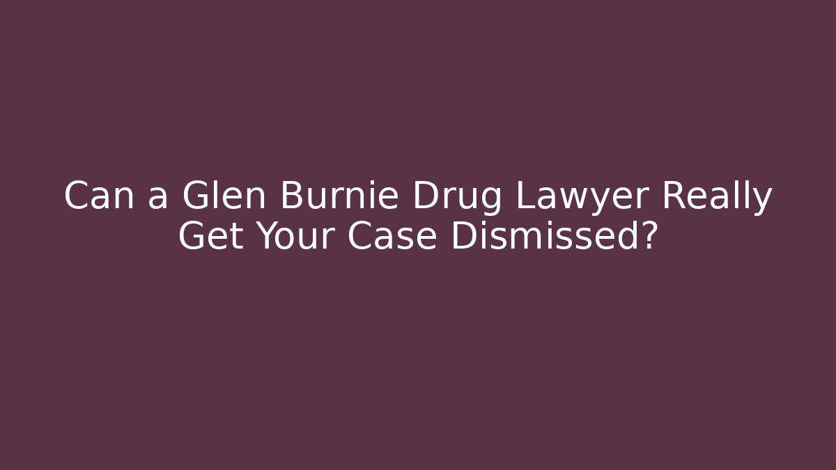 Can a Glen Burnie Drug Lawyer Really Get Your Case Dismissed? - WealthxGroup