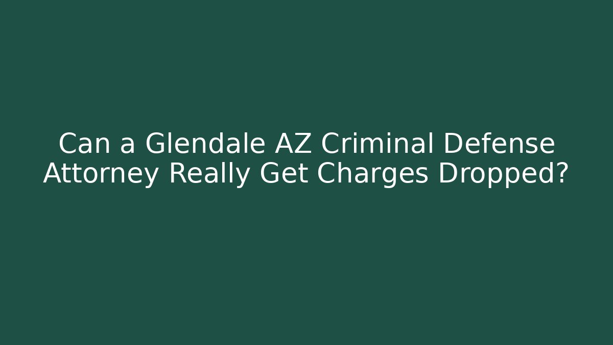 Can a Glendale AZ Criminal Defense Attorney Really Get Charges Dropped?