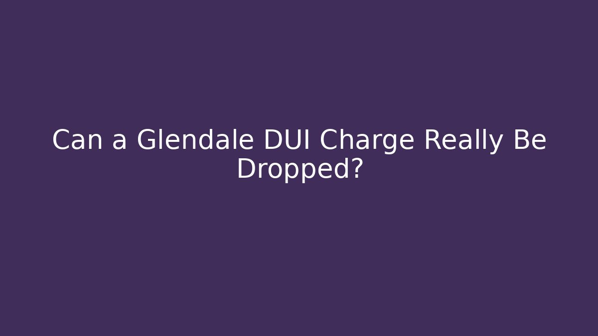 Can a Glendale DUI Charge Really Be Dropped?