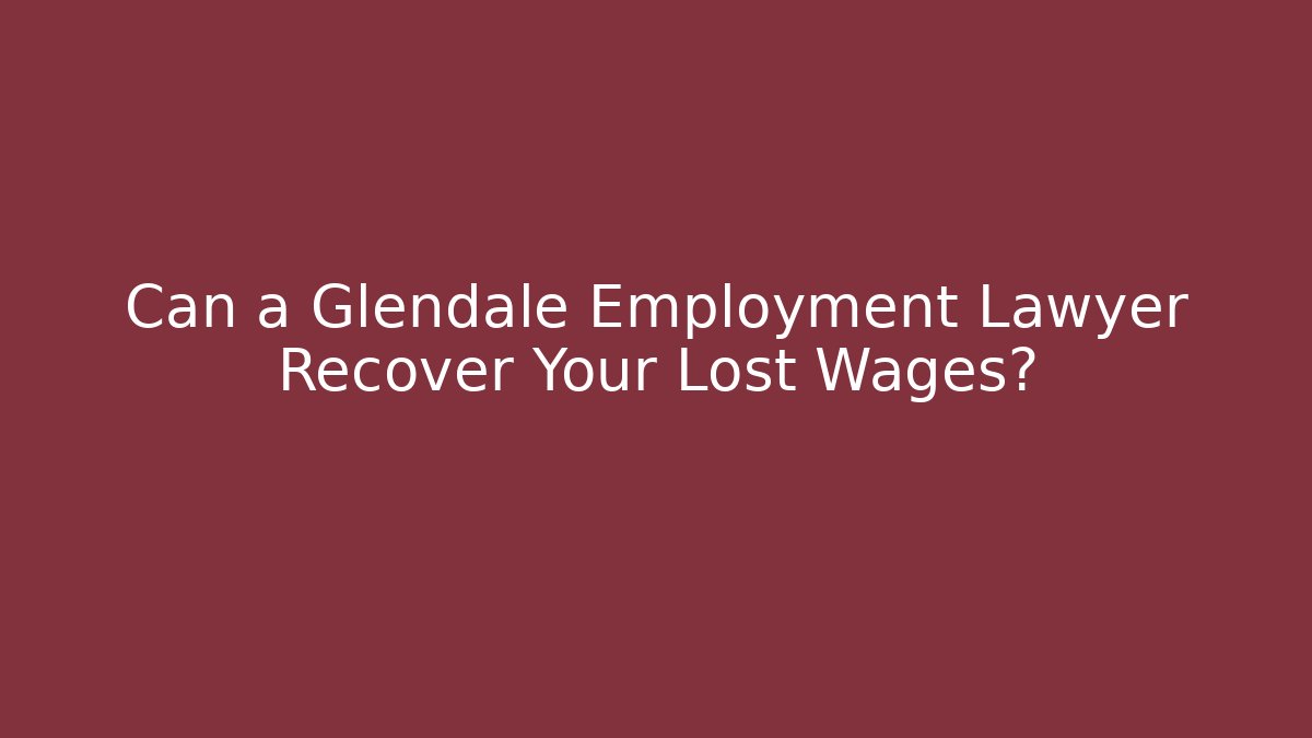 Can a Glendale Employment Lawyer Recover Your Lost Wages?