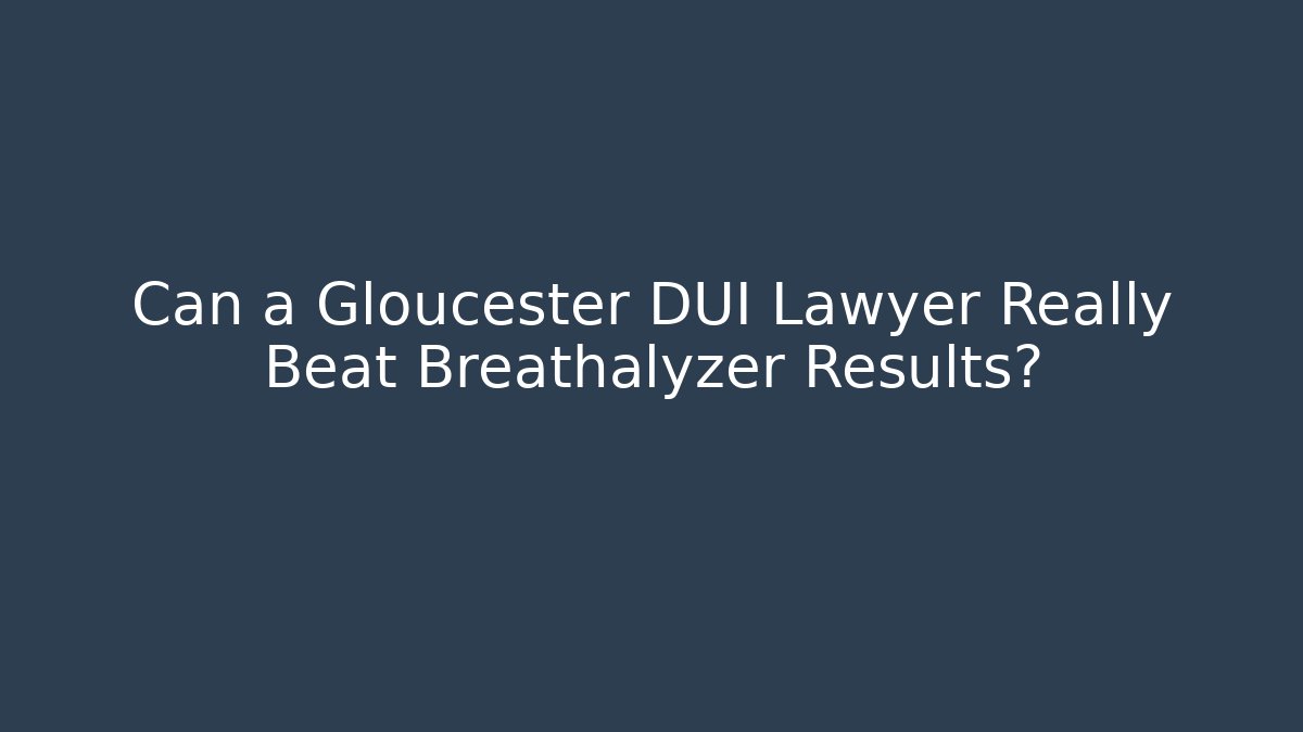 Can a Gloucester DUI Lawyer Really Beat Breathalyzer Results?