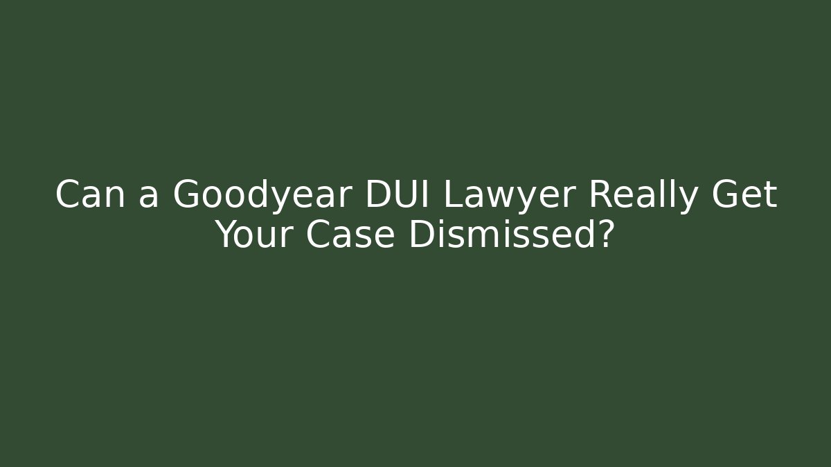 Can a Goodyear DUI Lawyer Really Get Your Case Dismissed?