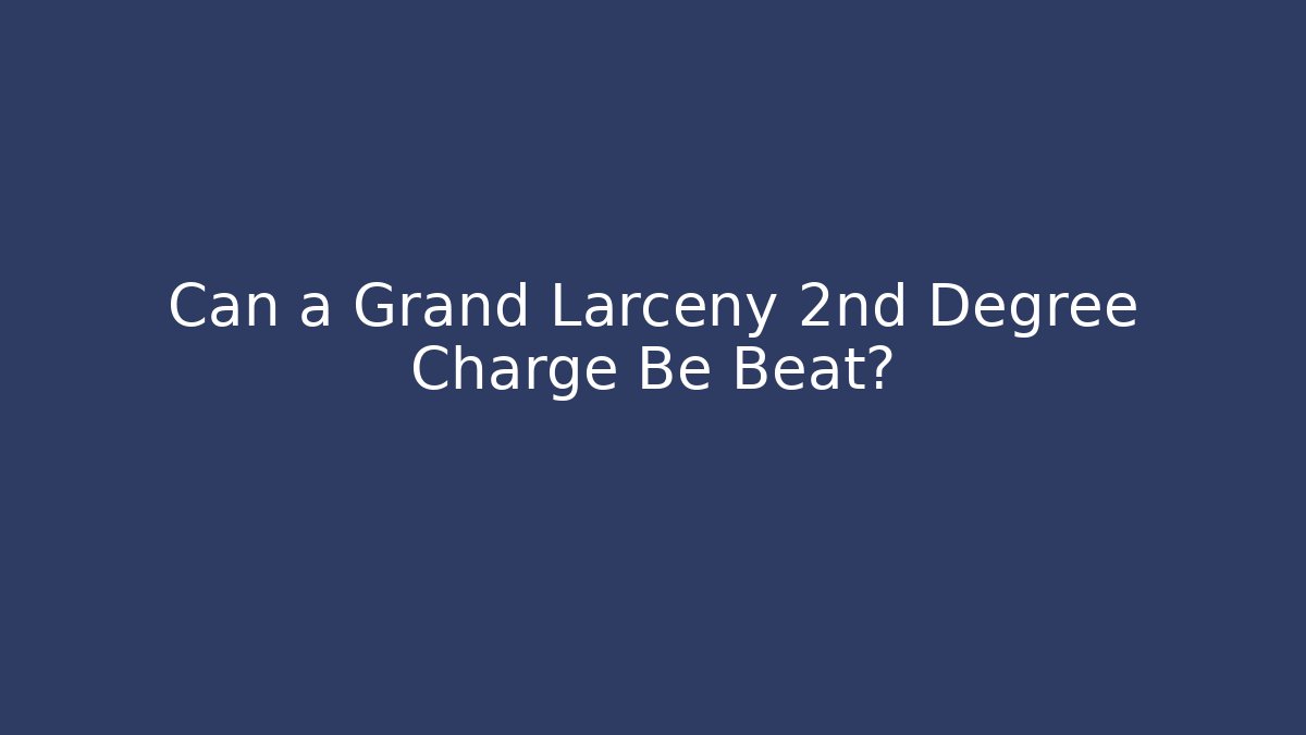 Can a Grand Larceny 2nd Degree Charge Be Beat?
