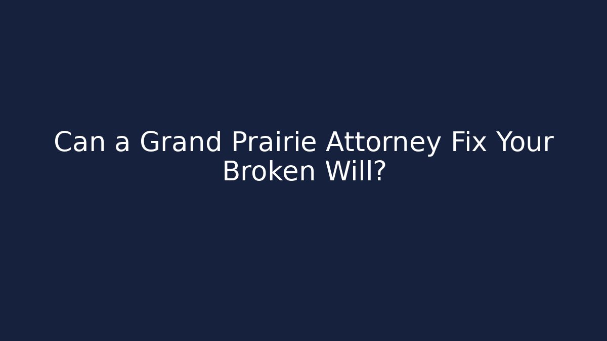 Can a Grand Prairie Attorney Fix Your Broken Will?