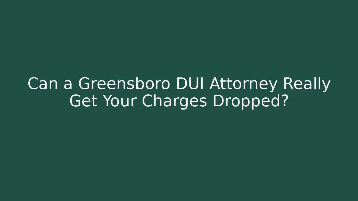 Can a Greensboro DUI Attorney Really Get Your Charges Dropped?