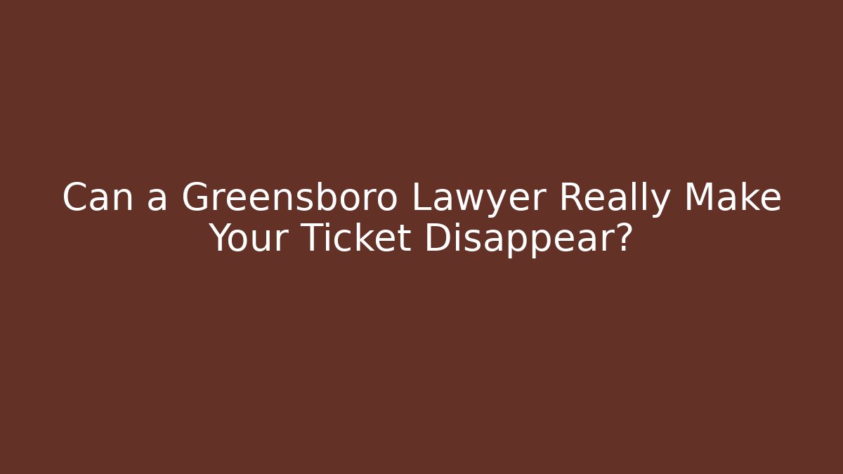 Can a Greensboro Lawyer Really Make Your Ticket Disappear?