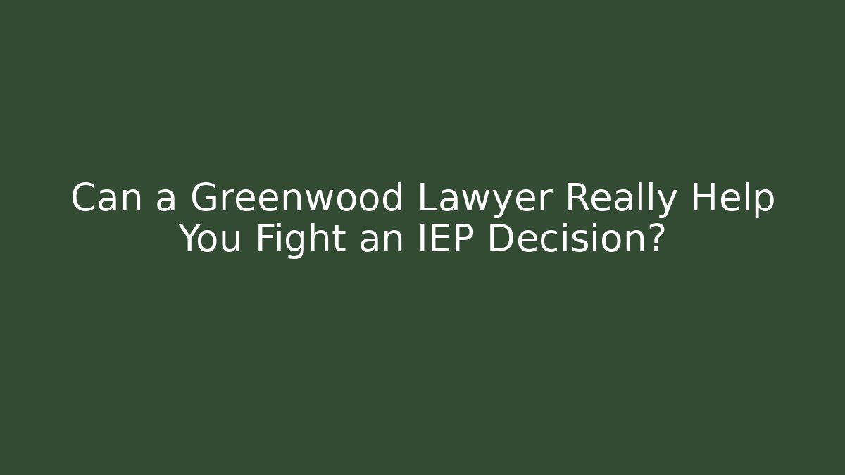 Can a Greenwood Lawyer Really Help You Fight an IEP Decision?