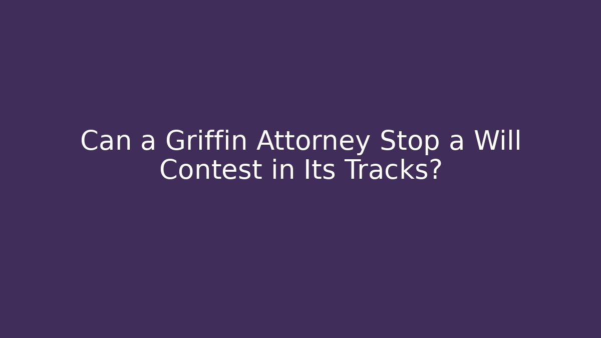 Can a Griffin Attorney Stop a Will Contest in Its Tracks?