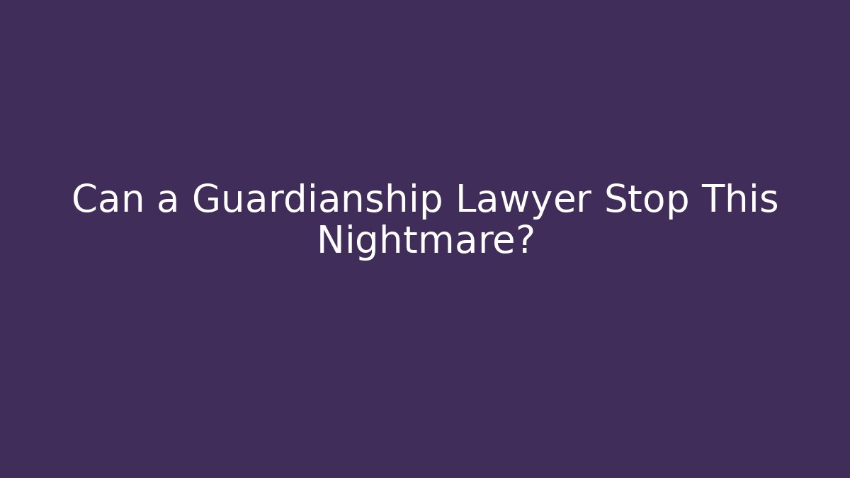 Can a Guardianship Lawyer Stop This Nightmare?