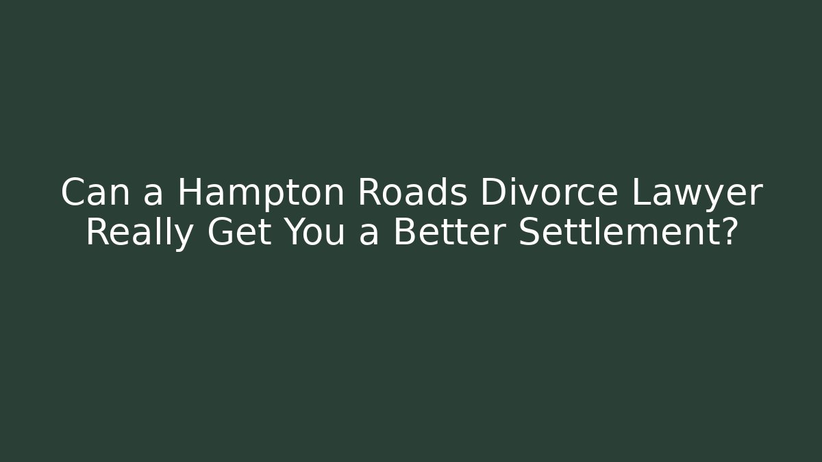 Can a Hampton Roads Divorce Lawyer Really Get You a Better Settlement? - WealthxGroup
