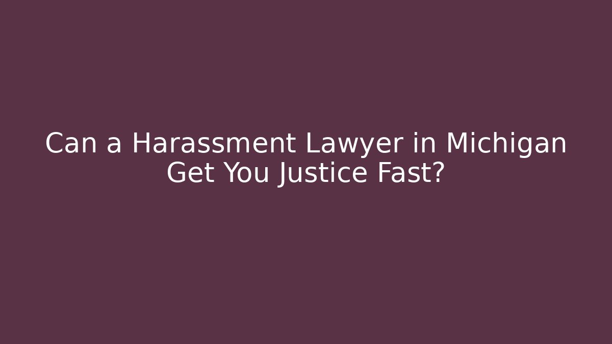 Can a Harassment Lawyer in Michigan Get You Justice Fast?
