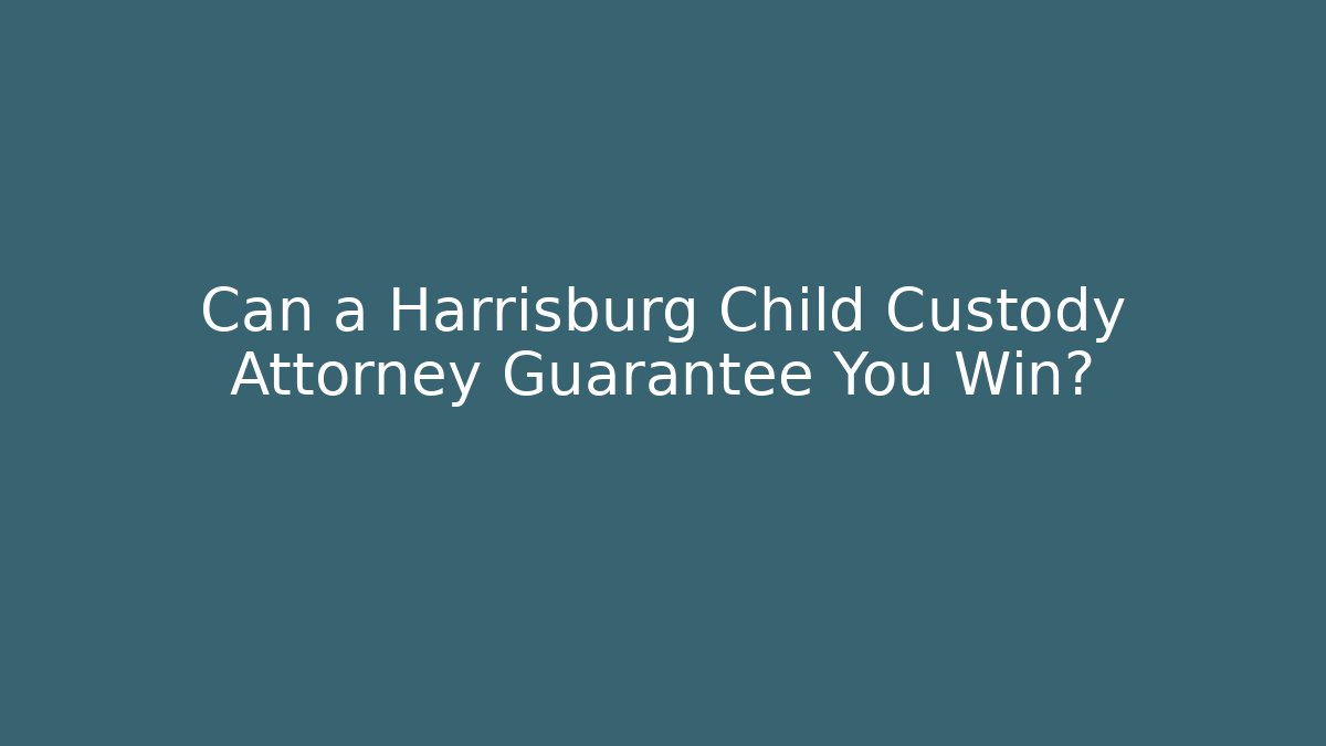 Can a Harrisburg Child Custody Attorney Guarantee You Win? - WealthxGroup