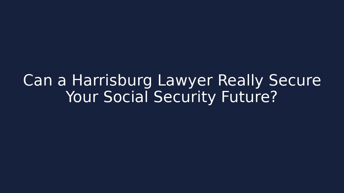Can a Harrisburg Lawyer Really Secure Your Social Security Future? - WealthxGroup