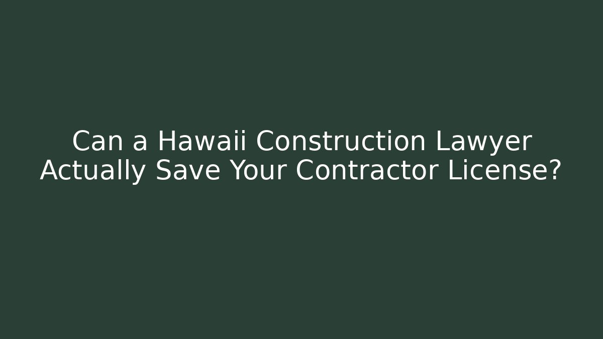 Can a Hawaii Construction Lawyer Actually Save Your Contractor License?