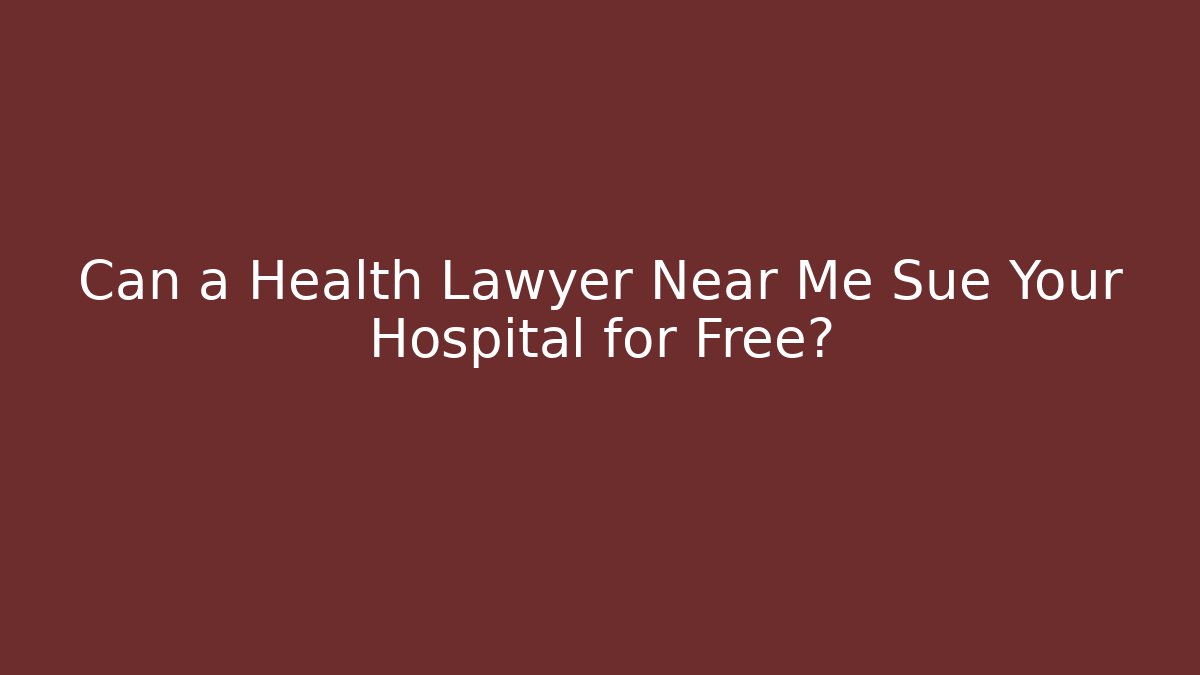 Can a Health Lawyer Near Me Sue Your Hospital for Free?