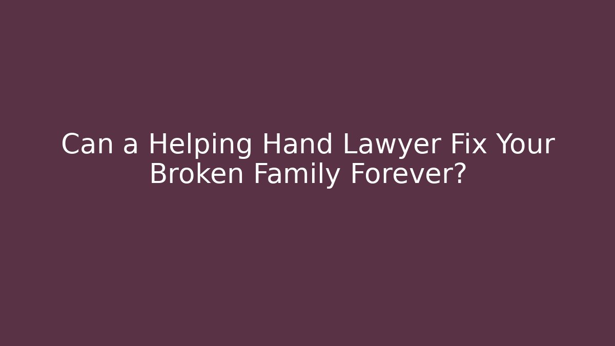 Can a Helping Hand Lawyer Fix Your Broken Family Forever?