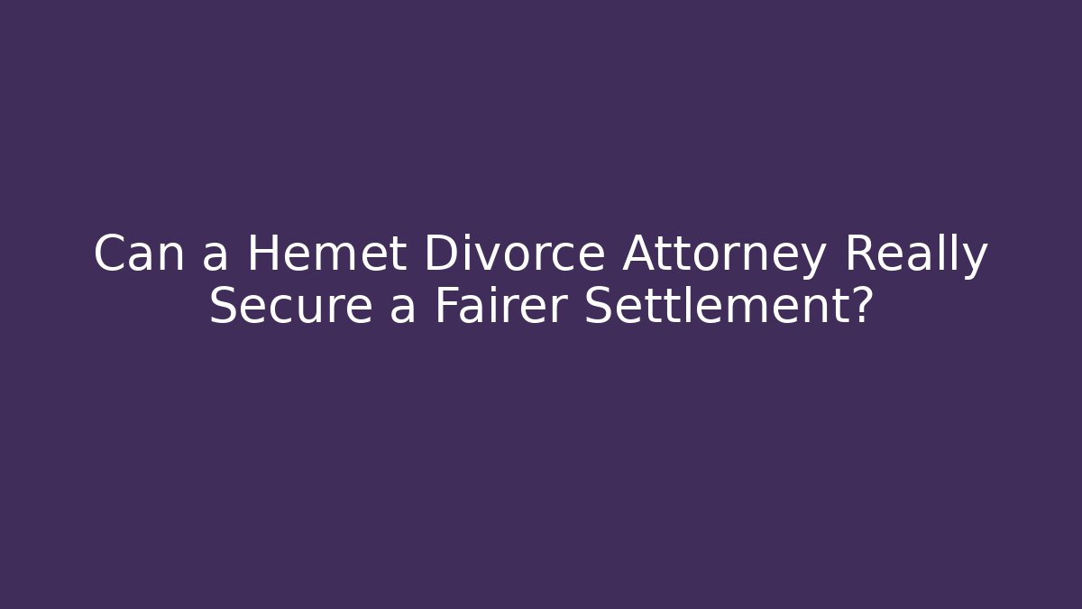 Can a Hemet Divorce Attorney Really Secure a Fairer Settlement?
