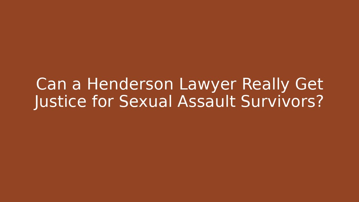 Can a Henderson Lawyer Really Get Justice for Sexual Assault Survivors?
