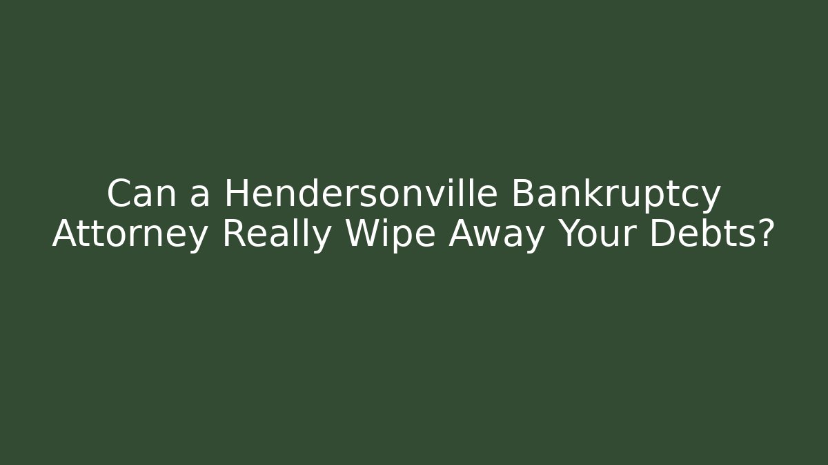 Can a Hendersonville Bankruptcy Attorney Really Wipe Away Your Debts?